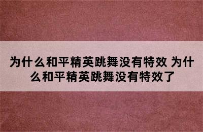 为什么和平精英跳舞没有特效 为什么和平精英跳舞没有特效了